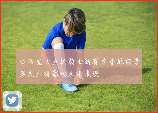 白巧克力分析骑士新赛季夺冠前景若失利将影响未来表现