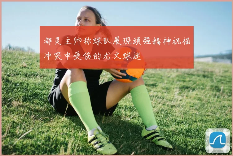 都灵主帅称球队展现顽强精神祝福冲突中受伤的尤文球迷
