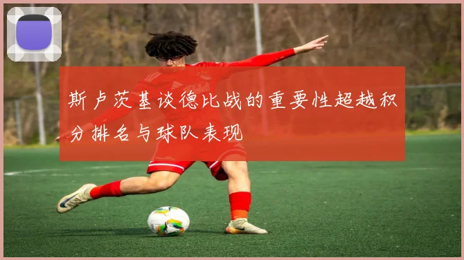 斯卢茨基谈德比战的重要性超越积分排名与球队表现