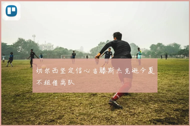 切尔西坚定信心吉滕斯杰克逊今夏不租借离队