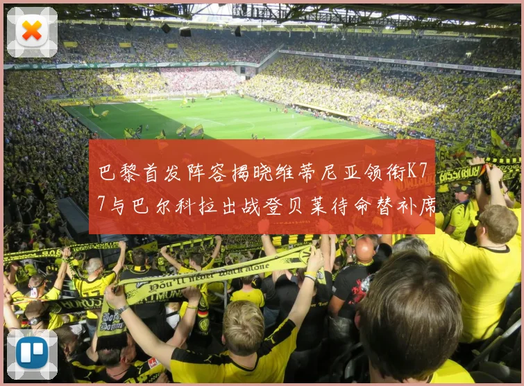 巴黎首发阵容揭晓维蒂尼亚领衔K77与巴尔科拉出战登贝莱待命替补席
