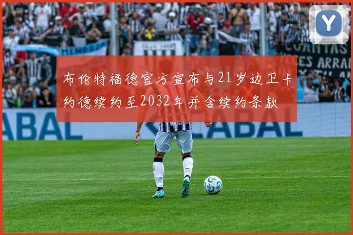 布伦特福德官方宣布与21岁边卫卡约德续约至2032年并含续约条款