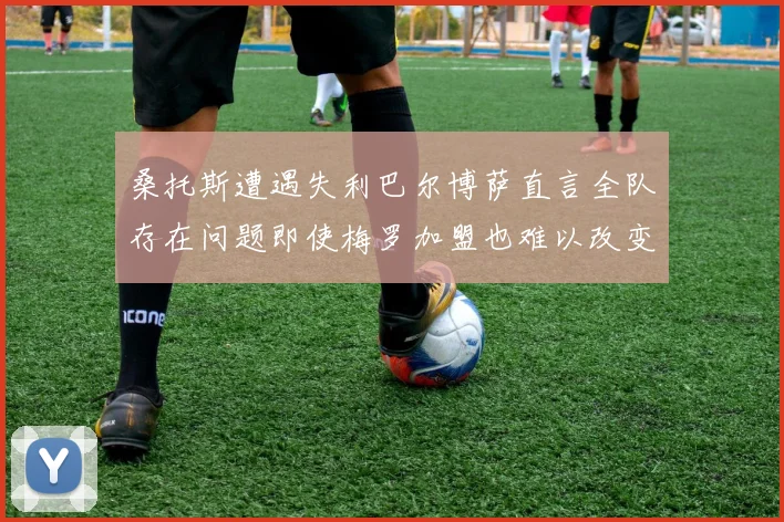 桑托斯遭遇失利巴尔博萨直言全队存在问题即使梅罗加盟也难以改变