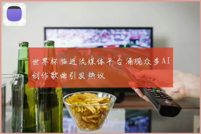 世界杯临近流媒体平台涌现众多AI创作歌曲引发热议